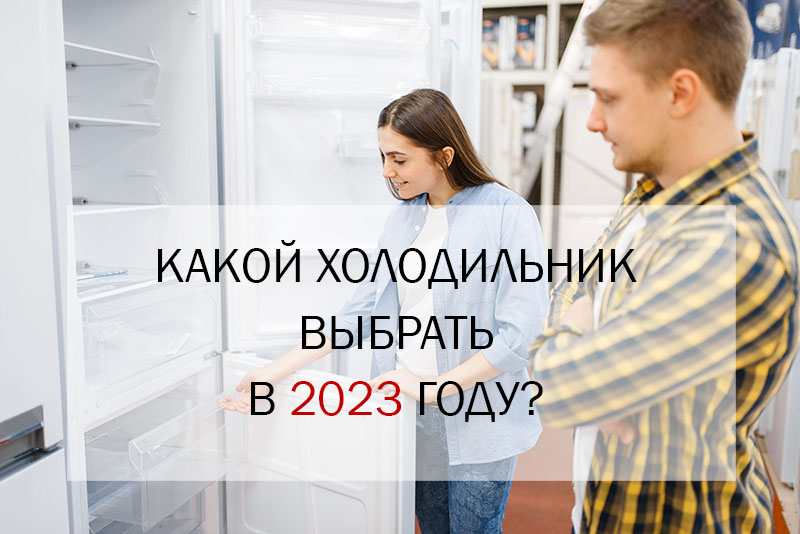 Какой холодильник выбрать в 2023 году?